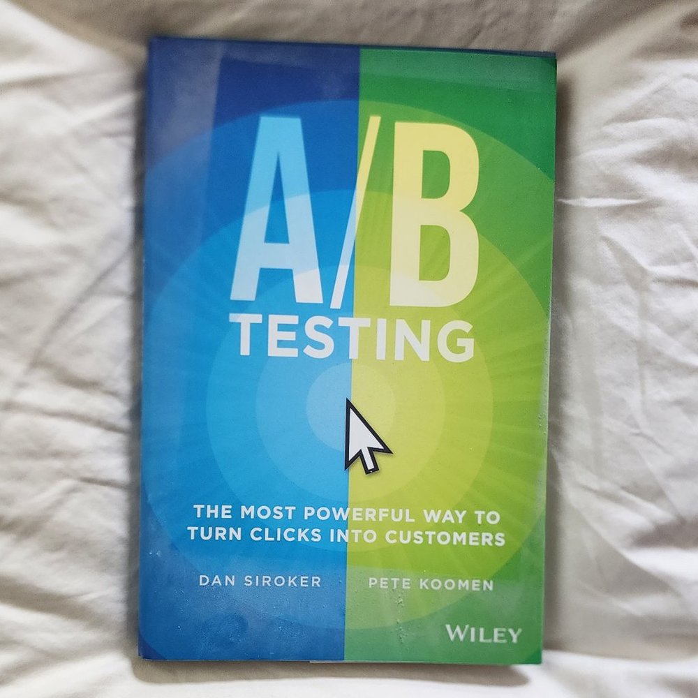 A/B Testing; The Most Powerful Way To Turn Clicks Into Customers By Dan Siroker